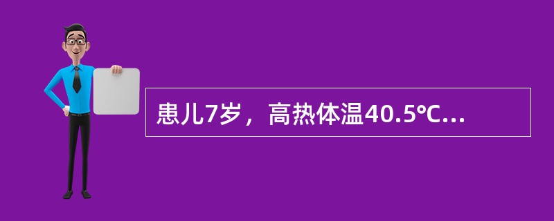 患儿7岁，高热体温40.5℃，昏迷，抽搐，四肢厥冷，血压60/38mmHg，肛拭