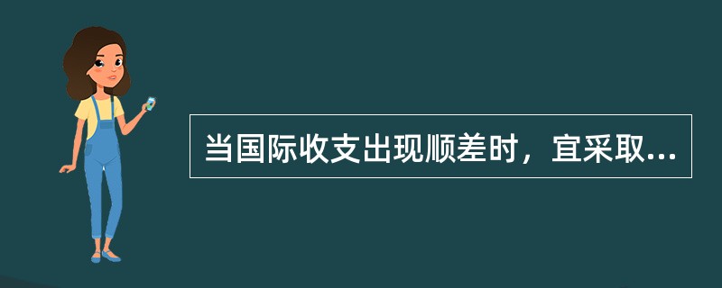 当国际收支出现顺差时，宜采取的调节政策是()。