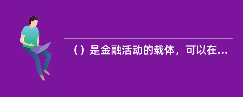 （）是金融活动的载体，可以在金融市场上交易。