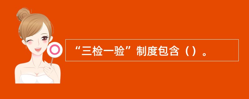 “三检一验”制度包含（）。