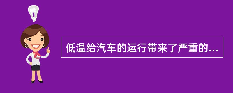 低温给汽车的运行带来了严重的危害，主要表现为（）等。