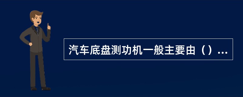 汽车底盘测功机一般主要由（）和辅助装置等组成。