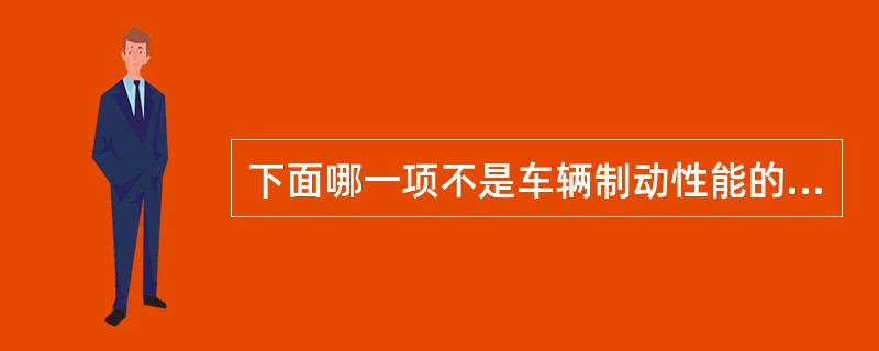 下面哪一项不是车辆制动性能的评价指标。（）