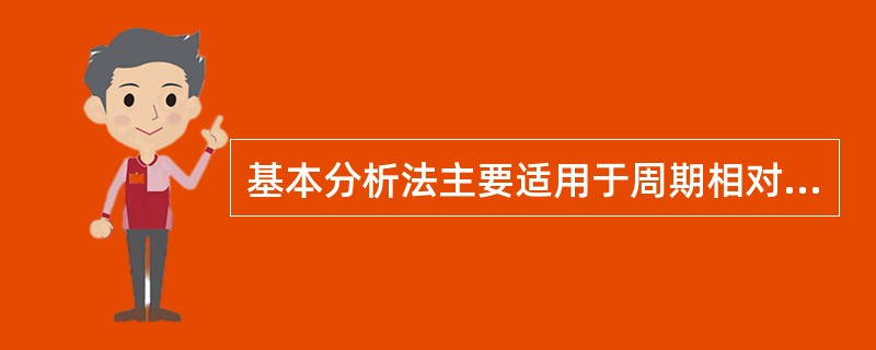 基本分析法主要适用于周期相对比较长的证券价格预测和预测精确度要求不高的领域。（）