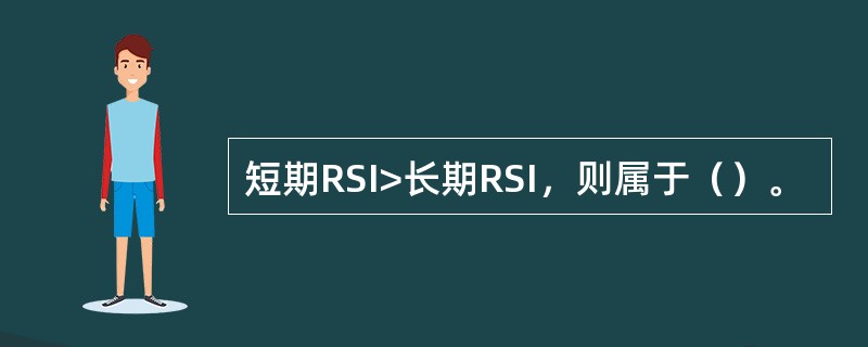 短期RSI>长期RSI，则属于（）。