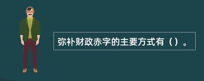 弥补财政赤字的主要方式有（）。