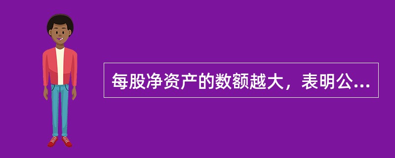 每股净资产的数额越大，表明公司内部积累越雄厚，抵御外来因素影响的能力越强。（）