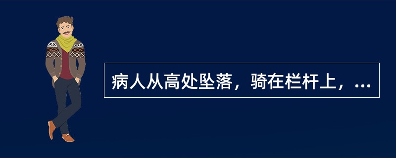 病人从高处坠落，骑在栏杆上，自诉会阴部疼痛，尿道滴血伴排尿困难。体检会阴部血肿明