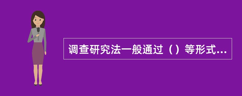 调查研究法一般通过（）等形式，通过对调查对象的问卷调查、访查、访谈获得资讯，并对