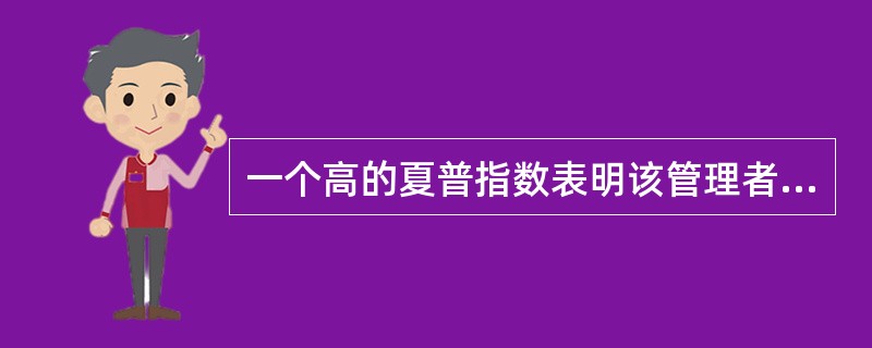 一个高的夏普指数表明该管理者比市场经营得好，而一个低的夏普指数表明经营得比市场差