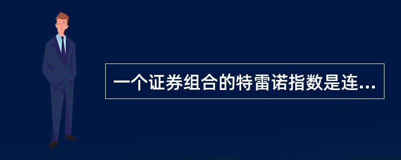 一个证券组合的特雷诺指数是连接证券组合与无风险证券的直线的斜率，当这一斜率大于证