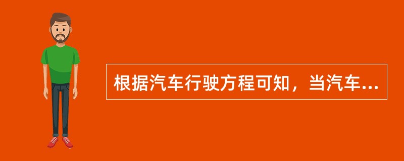 根据汽车行驶方程可知，当汽车要加速行驶时，汽车驱动力与行驶阻力的关系应是（）。