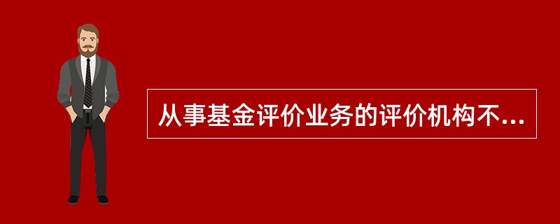 从事基金评价业务的评价机构不能对生效不足6个月的基金进行评奖或单一指标排名。（）