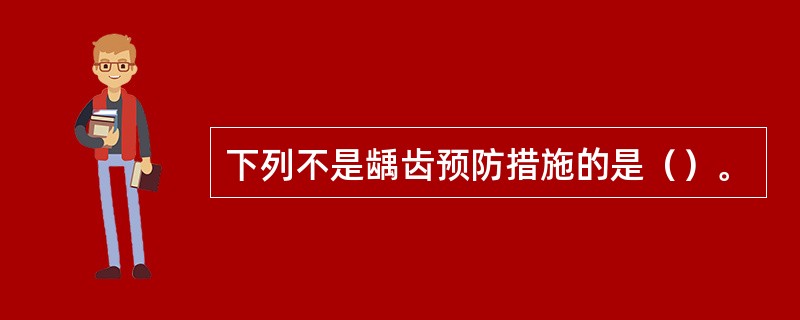 下列不是龋齿预防措施的是（）。