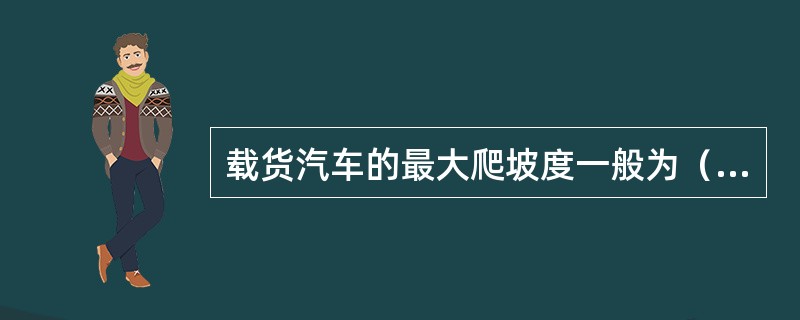 载货汽车的最大爬坡度一般为（）。