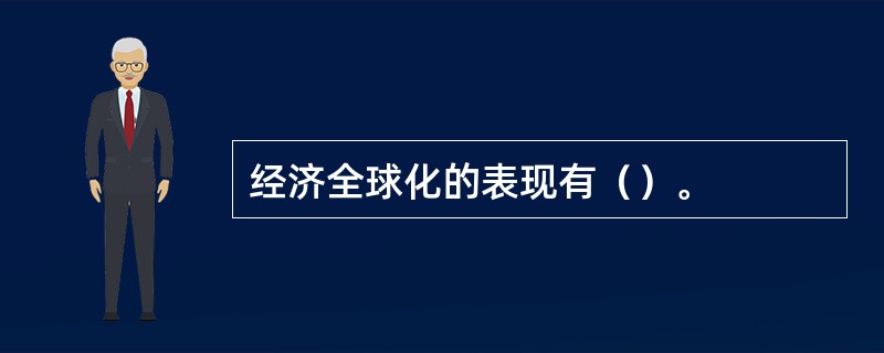 经济全球化的表现有（）。