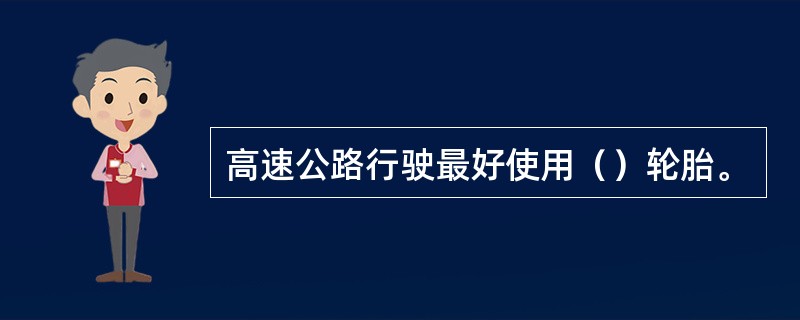 高速公路行驶最好使用（）轮胎。
