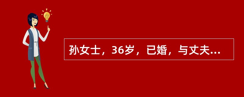 孙女士，36岁，已婚，与丈夫、7岁儿子及公婆在一起生活。孙女士所在的家庭处于家庭