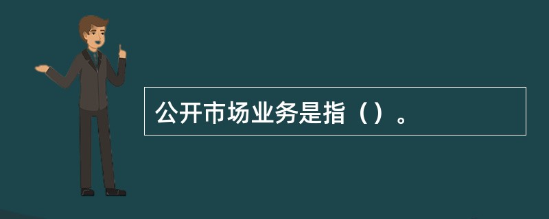 公开市场业务是指（）。