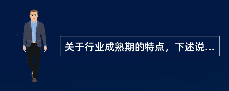 关于行业成熟期的特点，下述说法错误的有（）。