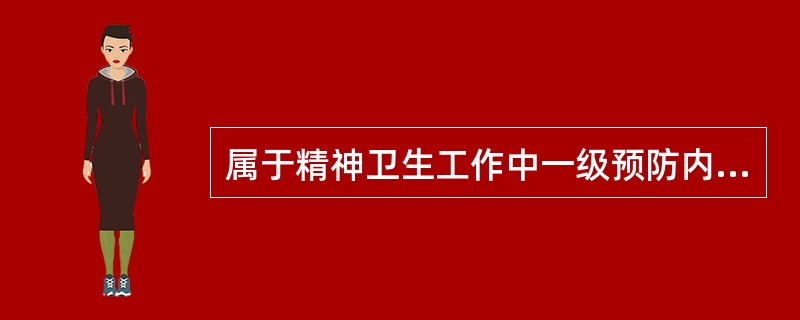 属于精神卫生工作中一级预防内容的是（）