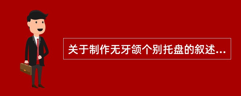 关于制作无牙颌个别托盘的叙述，错误的是（）