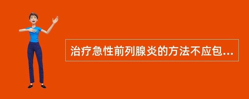 治疗急性前列腺炎的方法不应包括（）