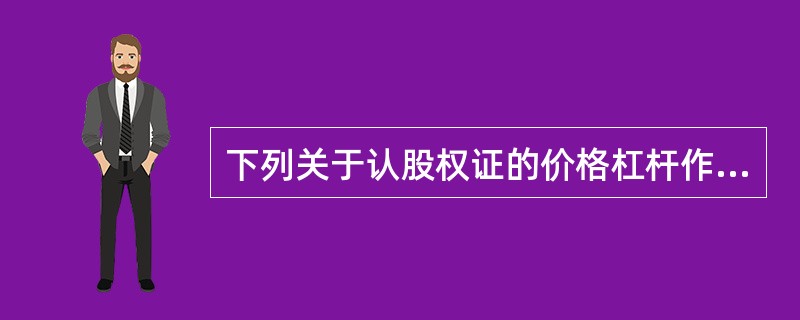 下列关于认股权证的价格杠杆作用的说法，正确的是（）。