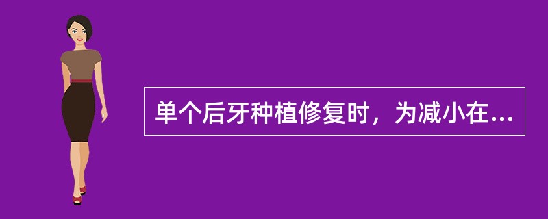 单个后牙种植修复时，为减小在下颌功能运动过程中牙合力对种植义齿的影响，种植义齿牙