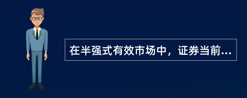 在半强式有效市场中，证券当前价格完全反映所有公开信息。（）