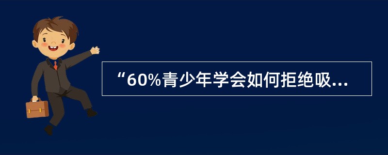 “60%青少年学会如何拒绝吸第一支烟”为（）