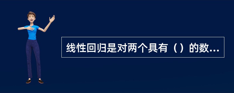 线性回归是对两个具有（）的数量指标进行线性拟合获得最佳直线回归方程。