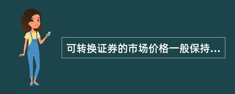 可转换证券的市场价格一般保持在它的理论价值和转换价值之间。（）