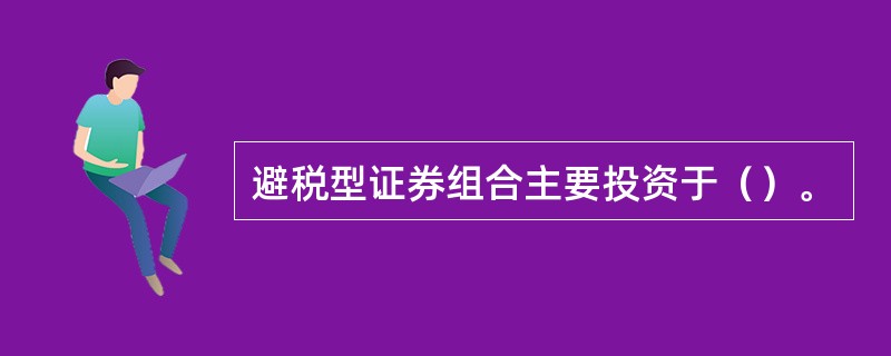 避税型证券组合主要投资于（）。