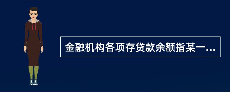 金融机构各项存贷款余额指某一时点金融机构存款金额与金融机构贷款金额。其中金融机构