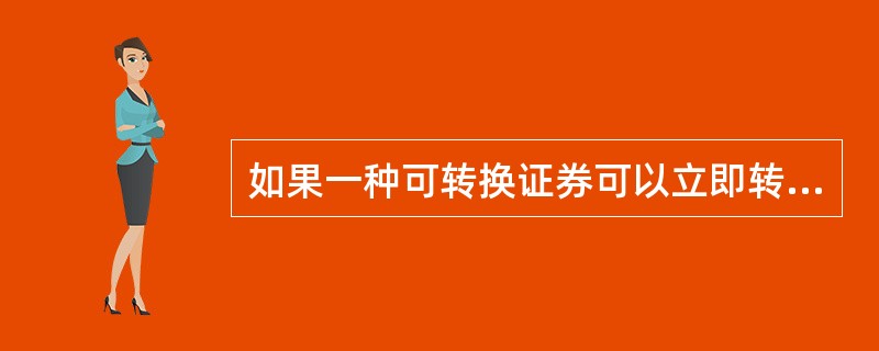 如果一种可转换证券可以立即转让，它可转换的普通股票的市场价格与转换比例的乘积便是