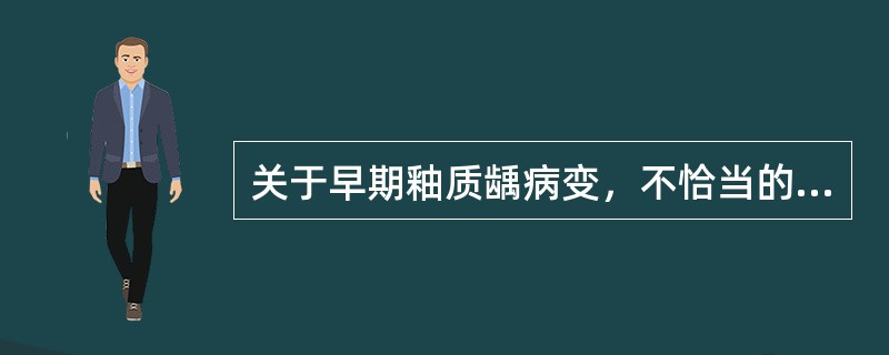 关于早期釉质龋病变，不恰当的是（）