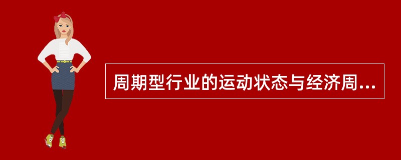 周期型行业的运动状态与经济周期呈负相关，即当经济处于上升时期，这些行业会收缩；当