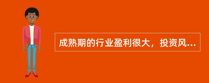 成熟期的行业盈利很大，投资风险也相对较高。（）