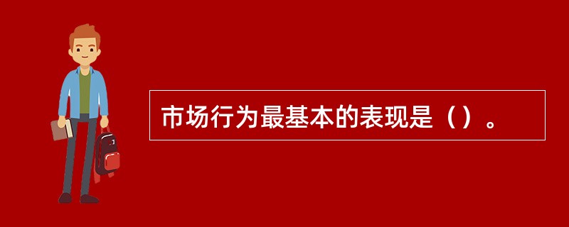 市场行为最基本的表现是（）。