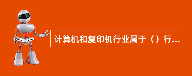 计算机和复印机行业属于（）行业。