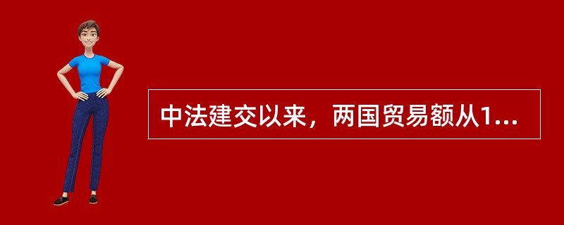 中法建交以来，两国贸易额从1964年的1亿美元到2013年超过500亿美元，增加