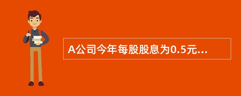A公司今年每股股息为0.5元，预期今后每股股息将以每年5%的速度稳定增长。当前的