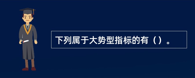 下列属于大势型指标的有（）。