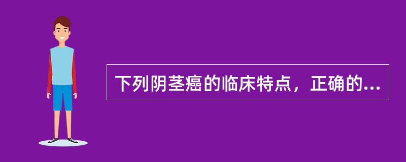 下列阴茎癌的临床特点，正确的是（）。