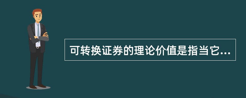 可转换证券的理论价值是指当它作为不具有转换选择权的一种证券的价值。（）