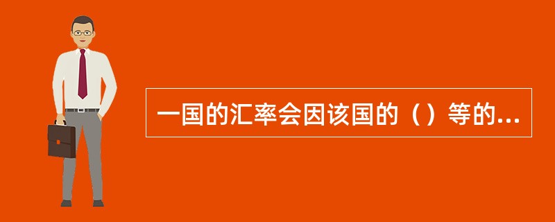 一国的汇率会因该国的（）等的变化而波动。