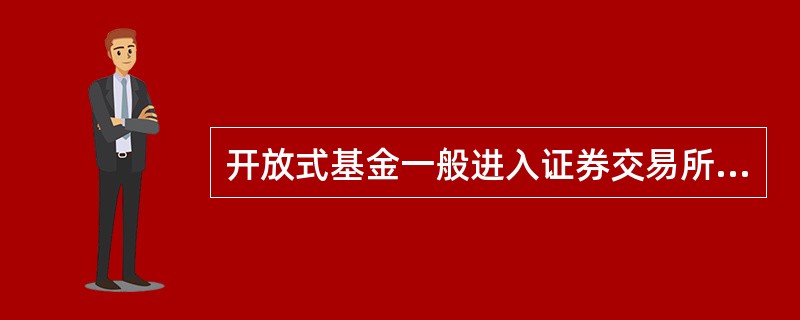 开放式基金一般进入证券交易所流通买卖。（）