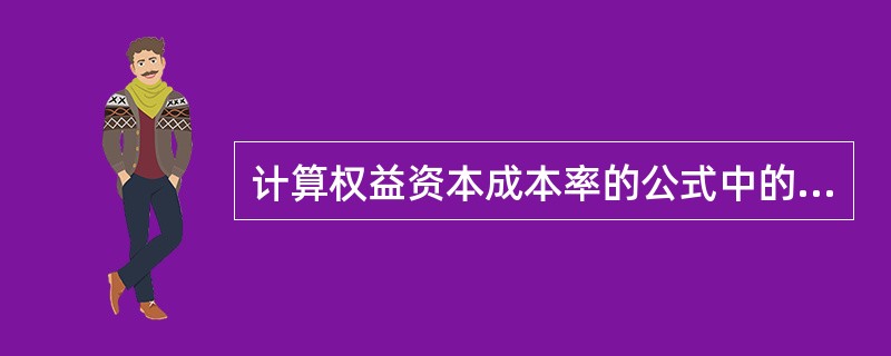 计算权益资本成本率的公式中的“无风险收益率”可以使用当年最长期的国债收益率代替。