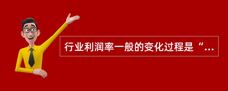 行业利润率一般的变化过程是“高—低—稳定—低—亏损”。（）